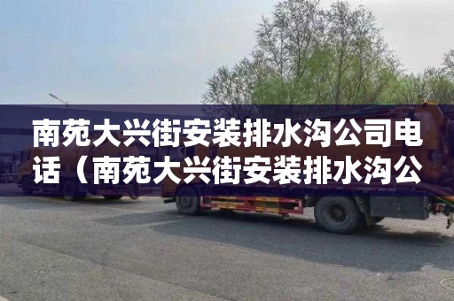南苑大兴街安装排水沟公司电话（南苑大兴街安装排水沟公司电话号码）