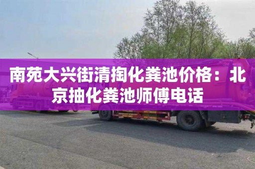 南苑大兴街清掏化粪池价格：北京抽化粪池师傅电话