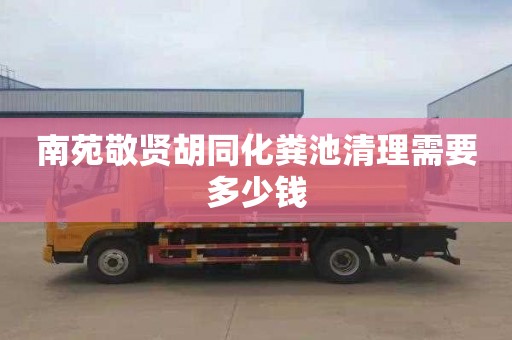南苑敬贤胡同化粪池清理需要多少钱