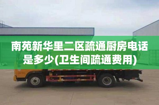 南苑新华里二区疏通厨房电话是多少(卫生间疏通费用)