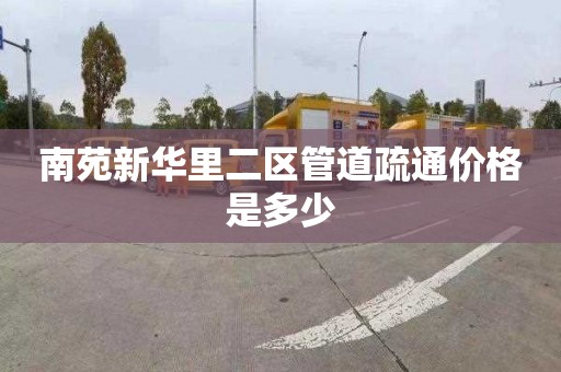 南苑新华里二区管道疏通价格是多少