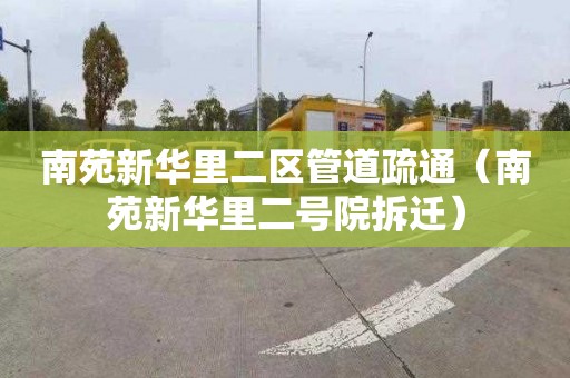 南苑新华里二区管道疏通（南苑新华里二号院拆迁）