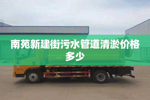 南苑新建街污水管道清淤价格多少