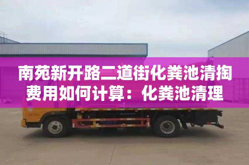 南苑新开路二道街化粪池清掏费用如何计算：化粪池清理