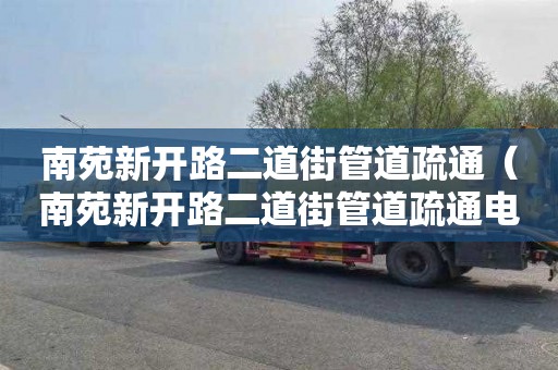 南苑新开路二道街管道疏通（南苑新开路二道街管道疏通电话）