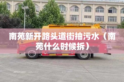 南苑新开路头道街抽污水（南苑什么时候拆）