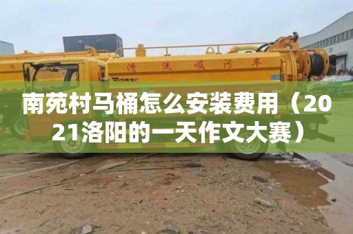 南苑村马桶怎么安装费用（2021洛阳的一天作文大赛）