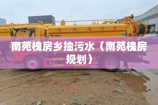 南苑槐房乡抽污水（南苑槐房规划）