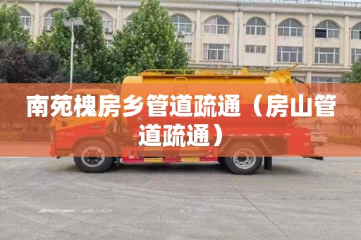 南苑槐房乡管道疏通（房山管道疏通）