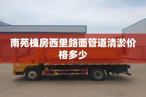 南苑槐房西里路面管道清淤价格多少