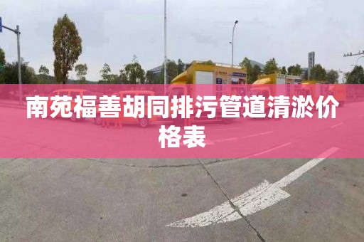 南苑福善胡同排污管道清淤价格表