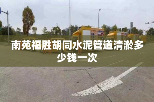 南苑福胜胡同水泥管道清淤多少钱一次