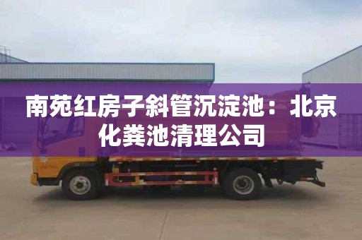 南苑红房子斜管沉淀池：北京化粪池清理公司