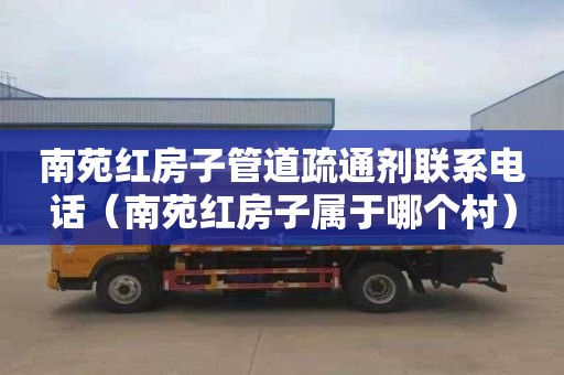 南苑红房子管道疏通剂联系电话（南苑红房子属于哪个村）