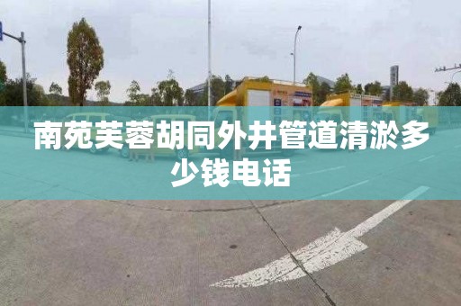 南苑芙蓉胡同外井管道清淤多少钱电话