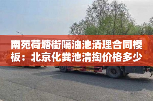 南苑荷塘街隔油池清理合同模板：北京化粪池清掏价格多少