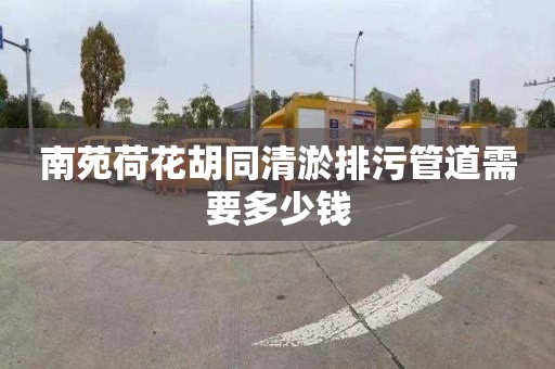 南苑荷花胡同清淤排污管道需要多少钱
