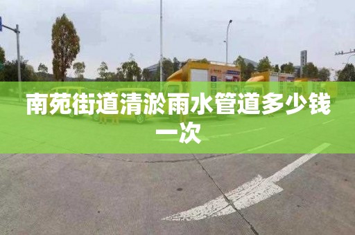南苑街道清淤雨水管道多少钱一次