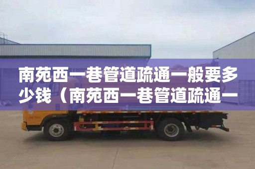 南苑西一巷管道疏通一般要多少钱（南苑西一巷管道疏通一般要多少钱一平方）