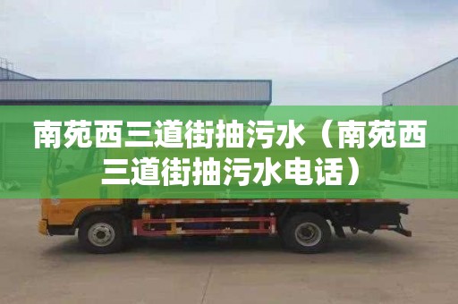 南苑西三道街抽污水（南苑西三道街抽污水电话）