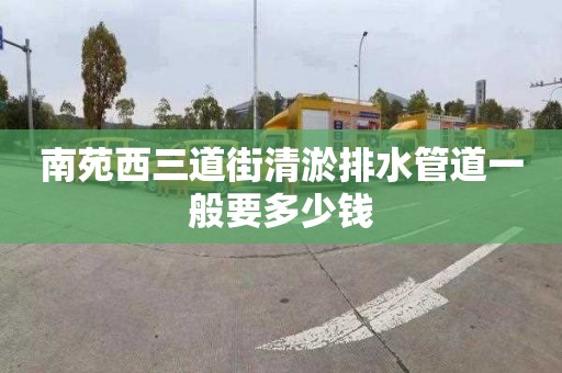 南苑西三道街清淤排水管道一般要多少钱