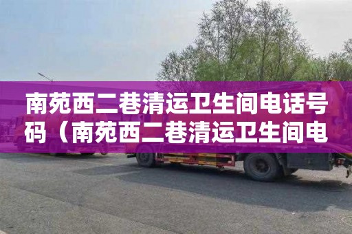 南苑西二巷清运卫生间电话号码（南苑西二巷清运卫生间电话号码查询）