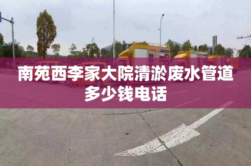 南苑西李家大院清淤废水管道多少钱电话
