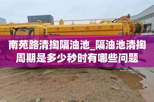 南苑路清掏隔油池_隔油池清掏周期是多少秒时有哪些问题