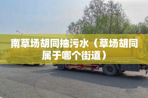 南草场胡同抽污水（草场胡同属于哪个街道）