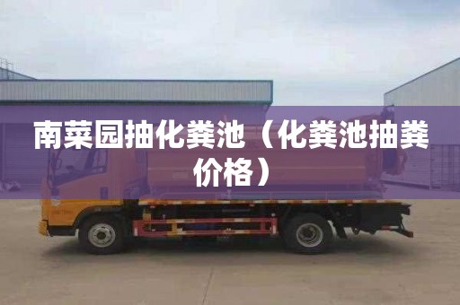 南菜园抽化粪池（化粪池抽粪价格）