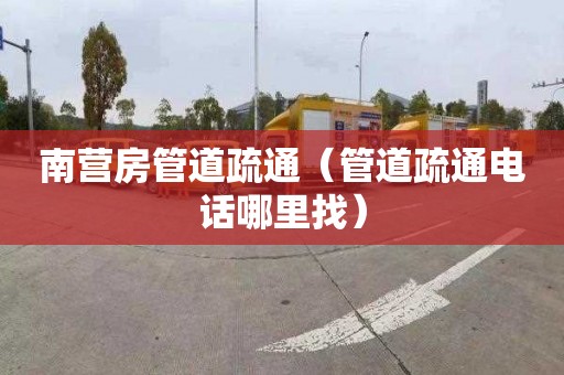 南营房管道疏通（管道疏通电话哪里找）