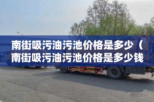 南街吸污油污池价格是多少（南街吸污油污池价格是多少钱）