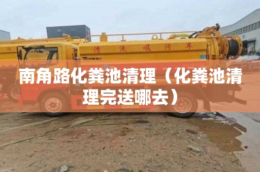 南角路化粪池清理（化粪池清理完送哪去）