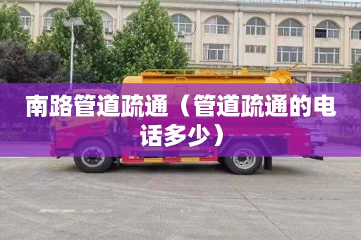 南路管道疏通（管道疏通的电话多少）