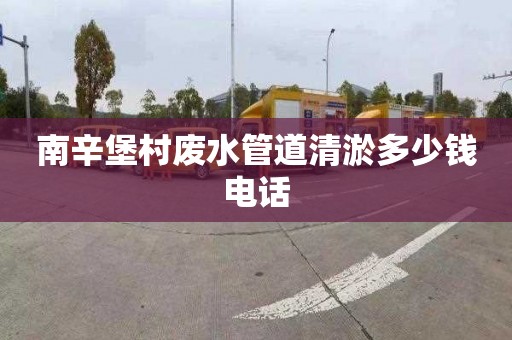 南辛堡村废水管道清淤多少钱电话