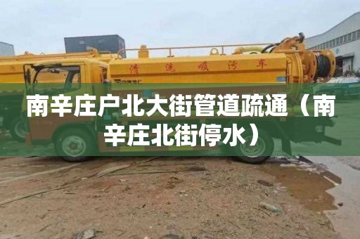南辛庄户北大街管道疏通（南辛庄北街停水）