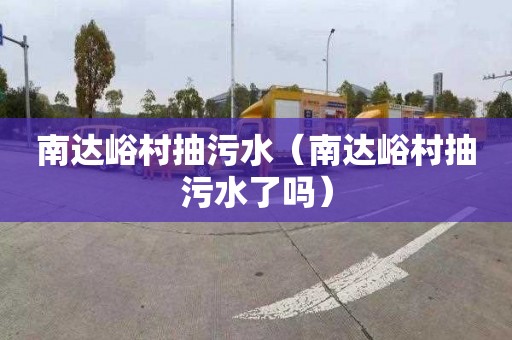 南达峪村抽污水（南达峪村抽污水了吗）
