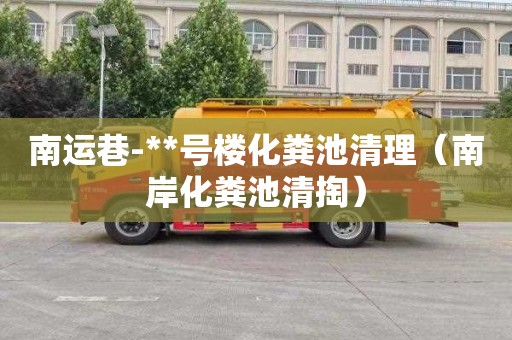 南运巷-**号楼化粪池清理（南岸化粪池清掏）