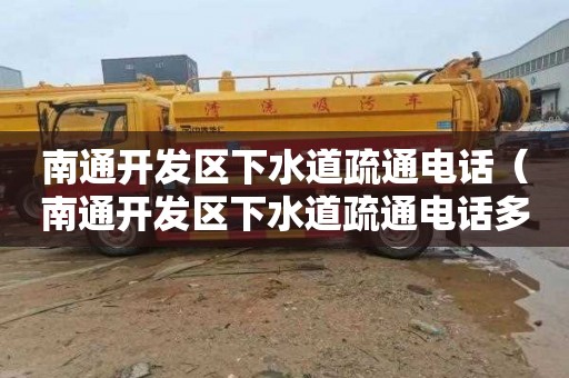 南通开发区下水道疏通电话（南通开发区下水道疏通电话多少）