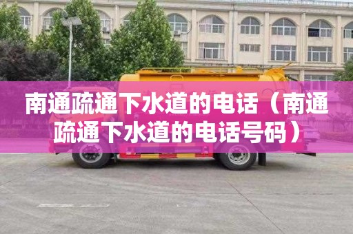 南通疏通下水道的电话（南通疏通下水道的电话号码）