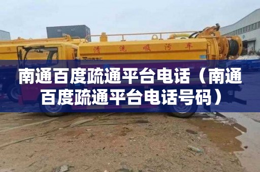 南通百度疏通平台电话（南通百度疏通平台电话号码）