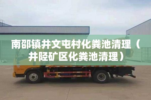 南邵镇井文屯村化粪池清理（井陉矿区化粪池清理）