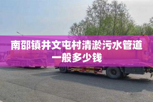 南邵镇井文屯村清淤污水管道一般多少钱