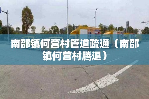 南邵镇何营村管道疏通（南邵镇何营村腾退）