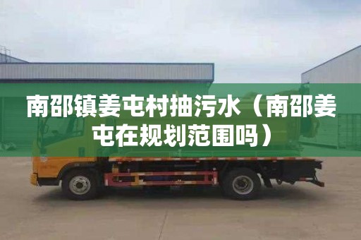 南邵镇姜屯村抽污水（南邵姜屯在规划范围吗）