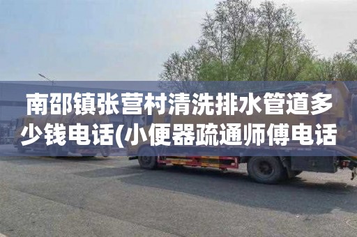 南邵镇张营村清洗排水管道多少钱电话(小便器疏通师傅电话)