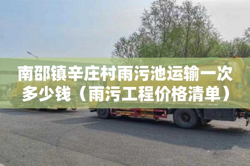 南邵镇辛庄村雨污池运输一次多少钱（雨污工程价格清单）