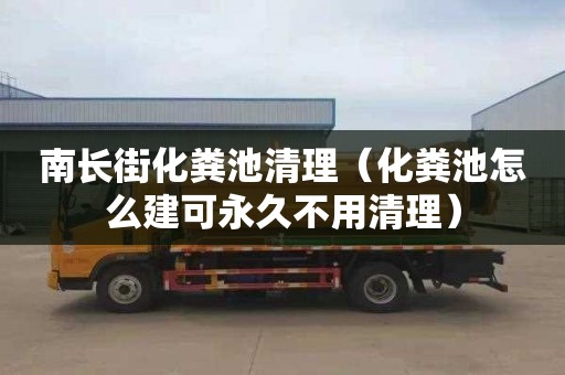南长街化粪池清理（化粪池怎么建可永久不用清理）