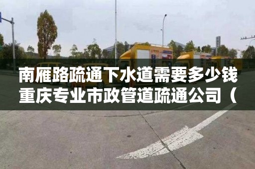 南雁路疏通下水道需要多少钱重庆专业市政管道疏通公司（重庆市政管道清洗疏通）