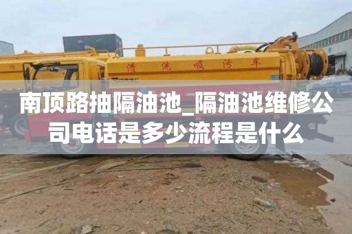 南顶路抽隔油池_隔油池维修公司电话是多少流程是什么